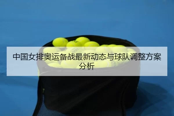中国女排奥运备战最新动态与球队调整方案分析