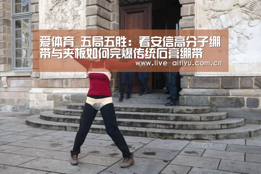 爱体育_五局五胜:看安信高分子绷带与夹板如何完爆传统石膏绷带(图3) 爱体育